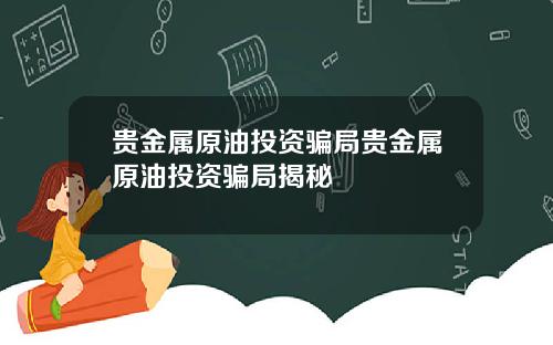 贵金属原油投资骗局贵金属原油投资骗局揭秘