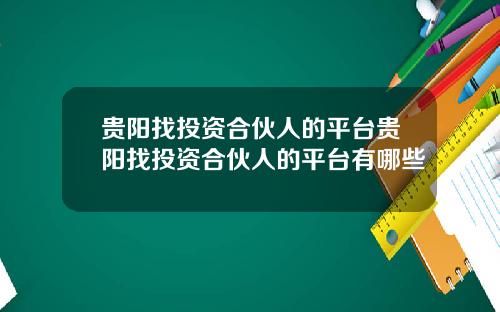 贵阳找投资合伙人的平台贵阳找投资合伙人的平台有哪些
