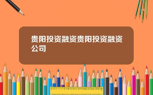 贵阳投资融资贵阳投资融资公司