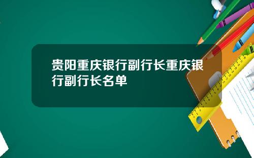 贵阳重庆银行副行长重庆银行副行长名单