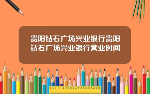 贵阳钻石广场兴业银行贵阳钻石广场兴业银行营业时间