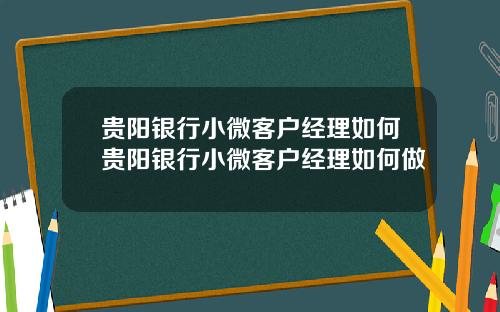 贵阳银行小微客户经理如何贵阳银行小微客户经理如何做