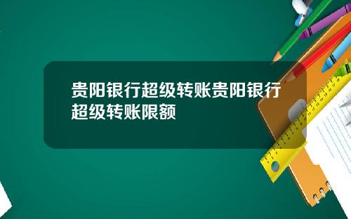 贵阳银行超级转账贵阳银行超级转账限额