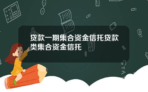 贷款一期集合资金信托贷款类集合资金信托