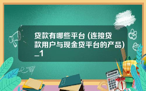 贷款有哪些平台 (连接贷款用户与现金贷平台的产品)_1