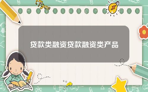 贷款类融资贷款融资类产品