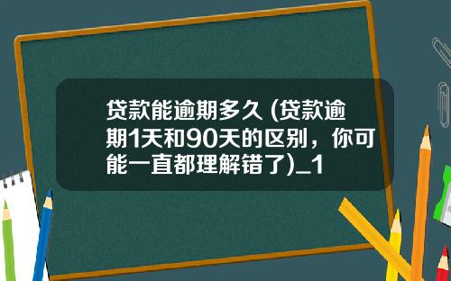 贷款能逾期多久 (贷款逾期1天和90天的区别，你可能一直都理解错了)_1