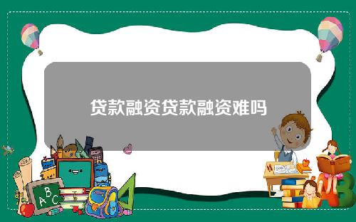 贷款融资贷款融资难吗
