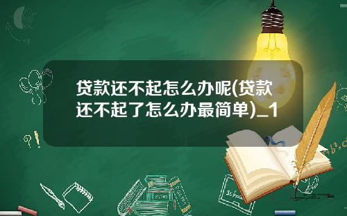 贷款还不起怎么办呢(贷款还不起了怎么办最简单)_1