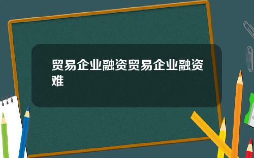 贸易企业融资贸易企业融资难