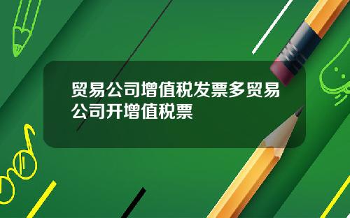 贸易公司增值税发票多贸易公司开增值税票