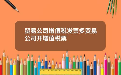 贸易公司增值税发票多贸易公司开增值税票