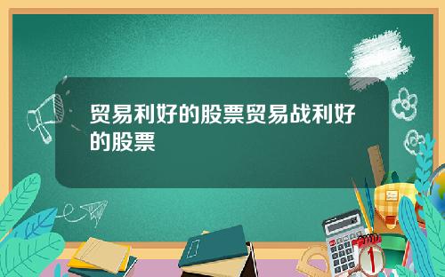贸易利好的股票贸易战利好的股票