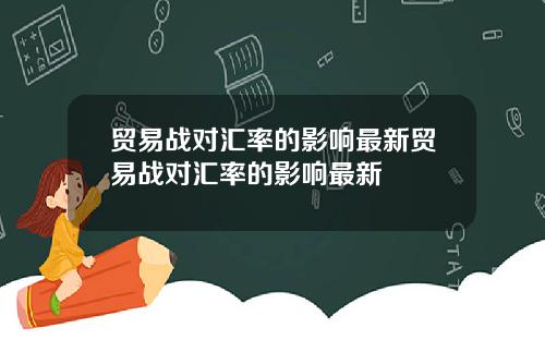 贸易战对汇率的影响最新贸易战对汇率的影响最新