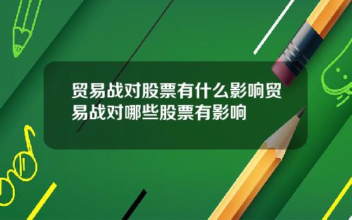 贸易战对股票有什么影响贸易战对哪些股票有影响