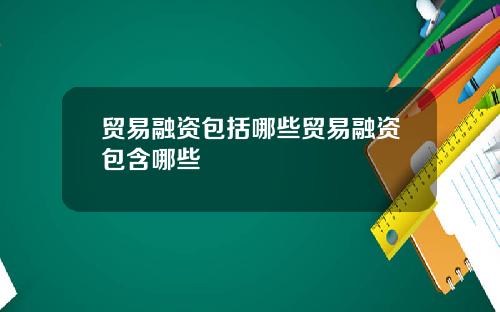 贸易融资包括哪些贸易融资包含哪些