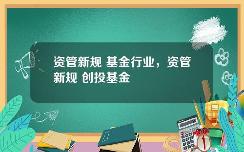 资管新规 基金行业，资管新规 创投基金