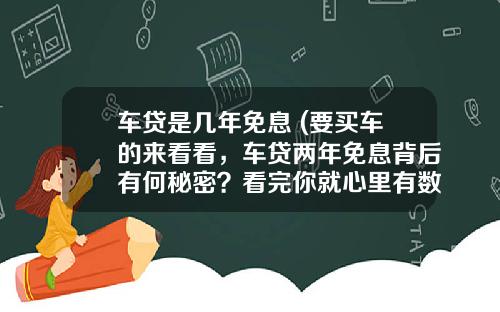 车贷是几年免息 (要买车的来看看，车贷两年免息背后有何秘密？看完你就心里有数了)