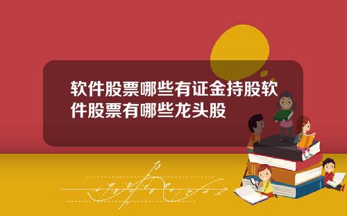 软件股票哪些有证金持股软件股票有哪些龙头股