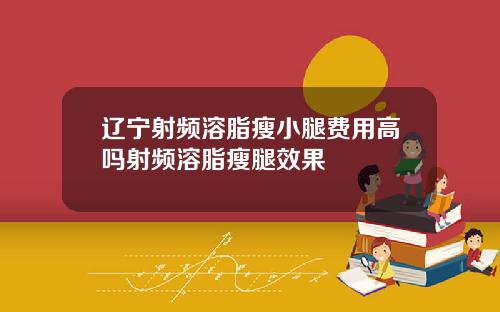 辽宁射频溶脂瘦小腿费用高吗射频溶脂瘦腿效果