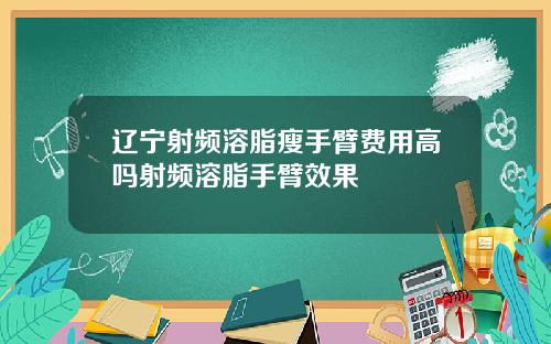 辽宁射频溶脂瘦手臂费用高吗射频溶脂手臂效果