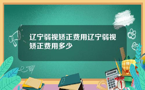 辽宁弱视矫正费用辽宁弱视矫正费用多少
