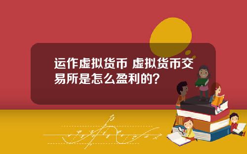 运作虚拟货币 虚拟货币交易所是怎么盈利的？