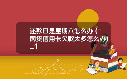 还款日是星期六怎么办 (网贷信用卡欠款太多怎么办)_1