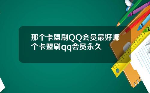 那个卡盟刷QQ会员最好哪个卡盟刷qq会员永久