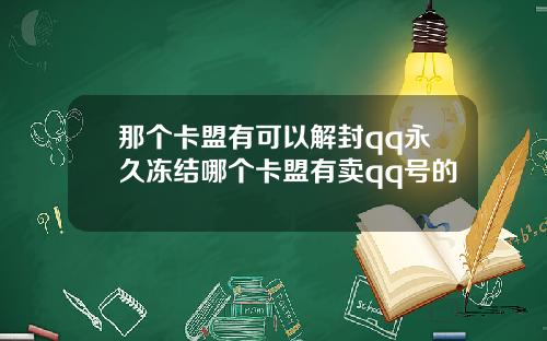 那个卡盟有可以解封qq永久冻结哪个卡盟有卖qq号的