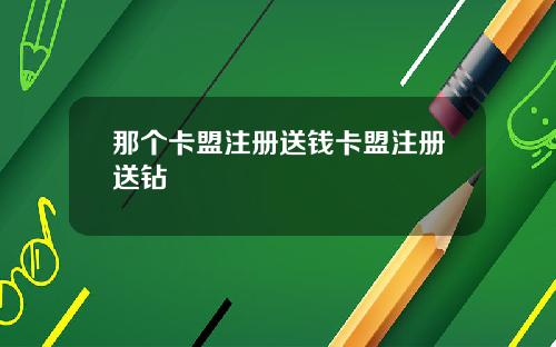 那个卡盟注册送钱卡盟注册送钻
