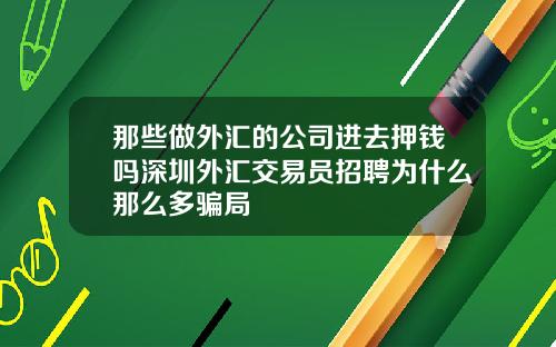 那些做外汇的公司进去押钱吗深圳外汇交易员招聘为什么那么多骗局