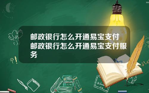 邮政银行怎么开通易宝支付邮政银行怎么开通易宝支付服务