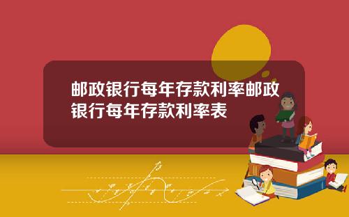 邮政银行每年存款利率邮政银行每年存款利率表