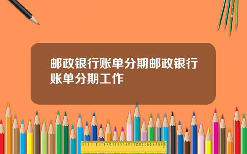 邮政银行账单分期邮政银行账单分期工作