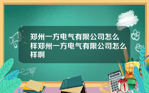 郑州一方电气有限公司怎么样郑州一方电气有限公司怎么样啊