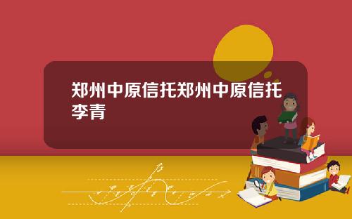 郑州中原信托郑州中原信托李青