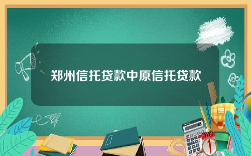 郑州信托贷款中原信托贷款