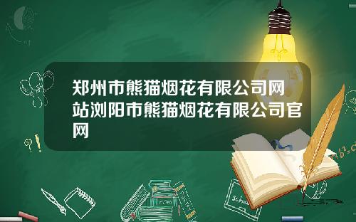 郑州市熊猫烟花有限公司网站浏阳市熊猫烟花有限公司官网