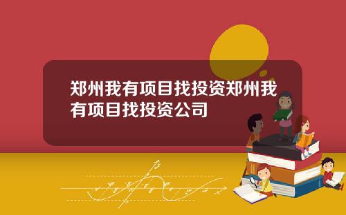 郑州我有项目找投资郑州我有项目找投资公司