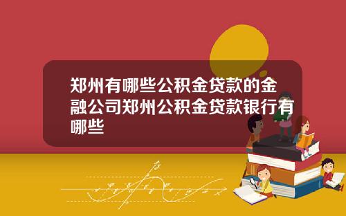 郑州有哪些公积金贷款的金融公司郑州公积金贷款银行有哪些