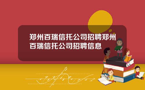 郑州百瑞信托公司招聘郑州百瑞信托公司招聘信息