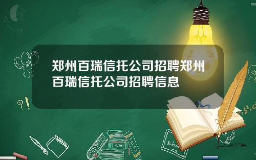 郑州百瑞信托公司招聘郑州百瑞信托公司招聘信息