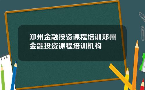郑州金融投资课程培训郑州金融投资课程培训机构