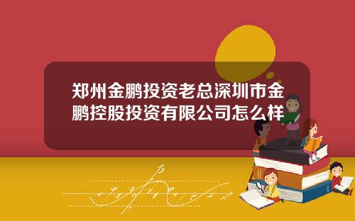 郑州金鹏投资老总深圳市金鹏控股投资有限公司怎么样