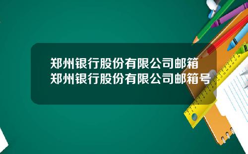 郑州银行股份有限公司邮箱郑州银行股份有限公司邮箱号