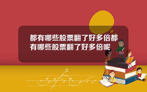 都有哪些股票翻了好多倍都有哪些股票翻了好多倍呢