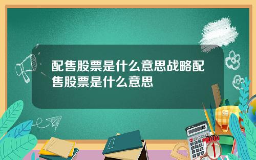 配售股票是什么意思战略配售股票是什么意思