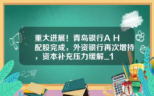 重大进展！青岛银行A+H配股完成，外资银行再次增持，资本补充压力缓解_1