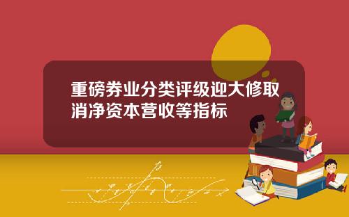 重磅券业分类评级迎大修取消净资本营收等指标
